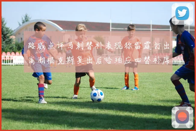 路威点评马刺替补表现称雷霆打出高潮福克斯复出后哈珀应回替补席