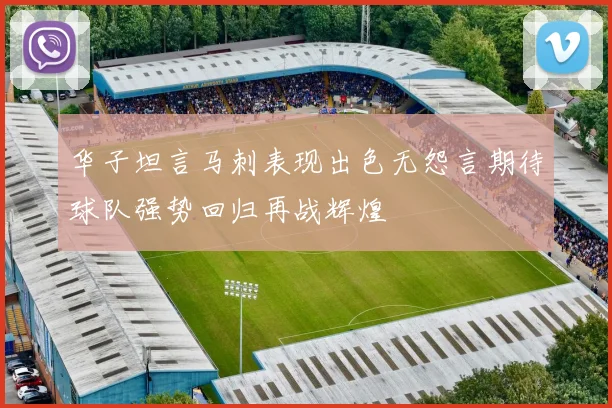 华子坦言马刺表现出色无怨言期待球队强势回归再战辉煌