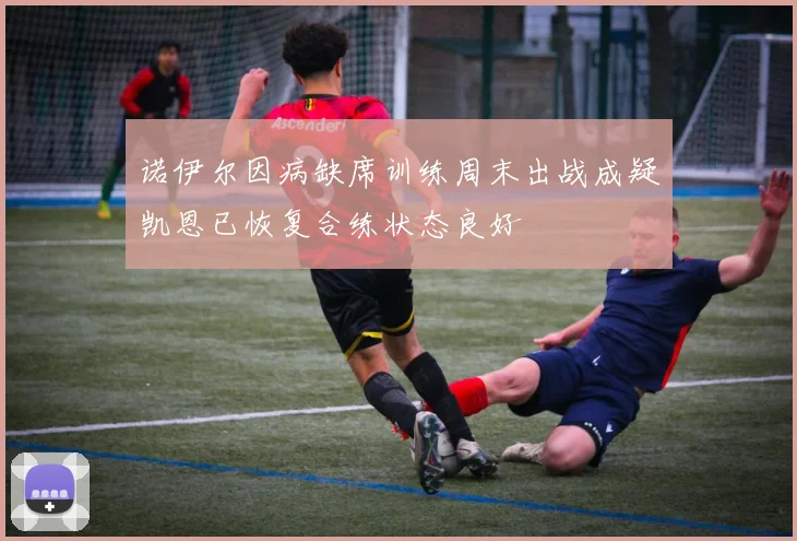 诺伊尔因病缺席训练周末出战成疑凯恩已恢复合练状态良好