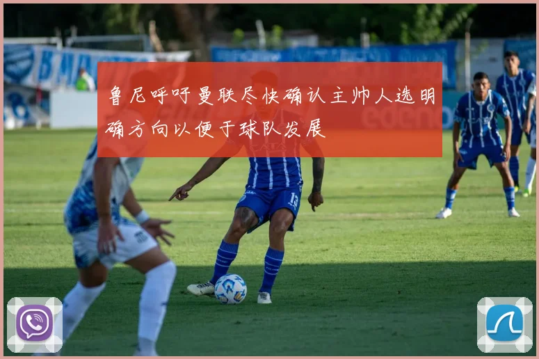 鲁尼呼吁曼联尽快确认主帅人选明确方向以便于球队发展